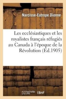 Les Ecclésiastiques Et Les Royalistes Français Réfugiés Au Canada À l'Époque de la Révolution