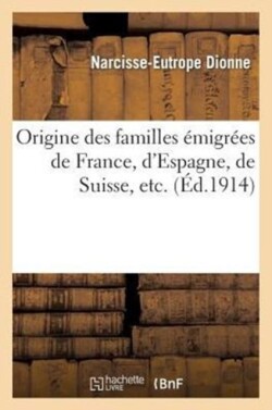 Origine Des Familles Émigrées de France, d'Espagne, de Suisse, Etc., Pour Venir Se Fixer Au Canada