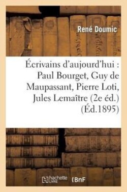 �crivains d'Aujourd'hui: Paul Bourget, Guy de Maupassant, Pierre Loti, Jules Lema�tre