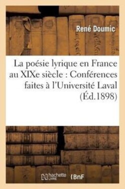 La Po�sie Lyrique En France Au XIXe Si�cle: Conf�rences Faites � l'Universit� Laval, � Montr�al