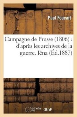 Campagne de Prusse (1806): d'Après Les Archives de la Guerre. Iéna