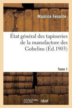 �tat G�n�ral Des Tapisseries de la Manufacture Des Gobelins. Tome 1