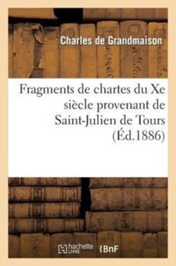 Fragments de Chartes Du Xe Si�cle Provenant de Saint-Julien de Tours: Recueillis