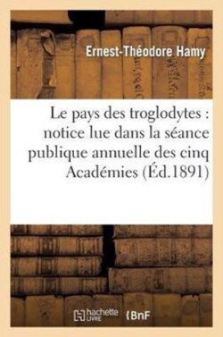 Le Pays Des Troglodytes: Notice Lue Dans La S�ance Publique Annuelle Des Cinq Acad�mies