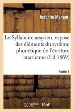 Le Syllabaire Assyrien, Exposé Des Éléments Du Système Phonétique de l'Écriture Anarienne. Partie 1