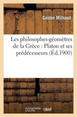 Les Philosophes-Géomètres de la Grèce: Platon Et Ses Prédécesseurs