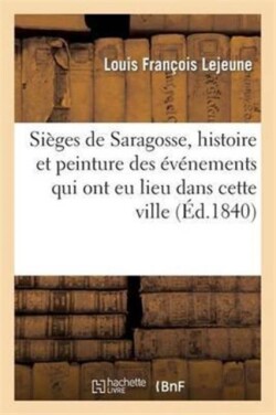 Sièges de Saragosse, Histoire Et Peinture Des Événements Qui Ont EU Lieu Dans Cette Ville Ouverte