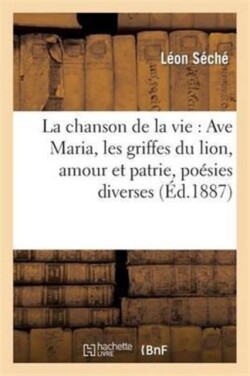 Chanson de la Vie: Ave Maria, Les Griffes Du Lion, Amour Et Patrie, Poésies Diverses