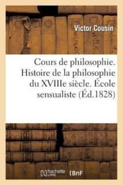 Cours de Philosophie. Histoire de la Philosophie Du Xviiie Si�cle. �cole Sensualiste. Locke