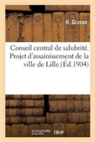 Conseil Central de Salubrité. Projet d'Assainissement de la Ville de Lille. Rapport de la Commission