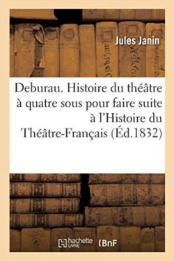 Deburau. Histoire Du Th��tre � Quatre Sous Pour Faire Suite � l'Histoire Du Th��tre-Fran�ais