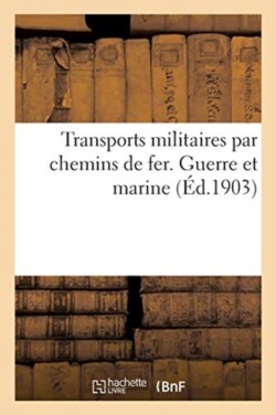 Transports Militaires Par Chemins de Fer. Guerre Et Marine