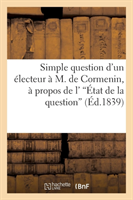 Simple Question d'Un Électeur À M. de Cormenin, À Propos de l''État de la Question'