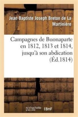Campagnes de Buonaparte En 1812, 1813 Et 1814, Jusqu'� Son Abdication