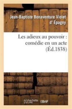 Les Adieux Au Pouvoir: Comédie En Un Acte