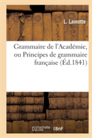 Grammaire de l'Académie, Ou Principes de Grammaire Française, Fidèlement Extraits de la Derniere Edition Du Dictionnaire de l'Academie