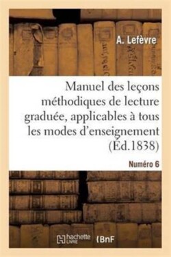 Manuel Des Leçons Méthodiques de Lecture Graduée, Numéro 6 , Applicables A Tous Les Modes d'Enseignement