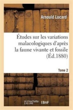 �tudes Sur Les Variations Malacologiques d'Apr�s La Faune Vivante Et Fossile. Tome 2