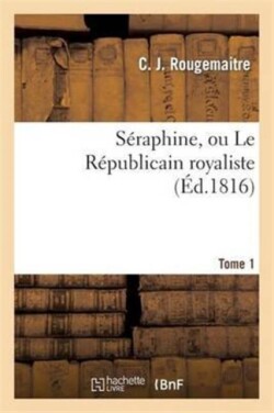 S�raphine, Ou Le R�publicain Royaliste. Tome 1