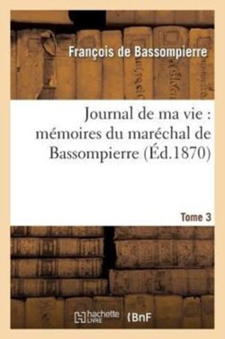 Journal de Ma Vie: Mémoires Du Maréchal de Bassompierre: 1ère Édition. T3