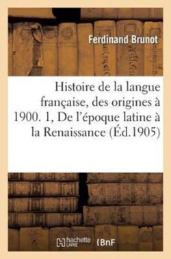 Histoire de la Langue Fran�aise, Des Origines � 1900. 1, de l'�poque Latine � La Renaissance