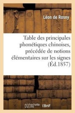Table Des Principales Phon�tiques Chinoises, Pr�c�d�e de Notions �l�mentaires Sur Les Signes