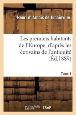 Les Premiers Habitants de l'Europe. Tome 1, d'Après Les Écrivains de l'Antiquité Et Les Travaux