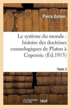 Systeme Du Monde: Histoire Des Doctrines Cosmologiques de Platon A Copernic, .... Tome 3