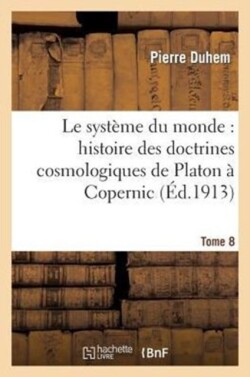 Systeme Du Monde: Histoire Des Doctrines Cosmologiques de Platon A Copernic, .... Tome 8