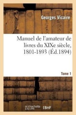 Manuel de l'Amateur de Livres Du XIXe Si�cle, 1801-1893 T. I (A-B)
