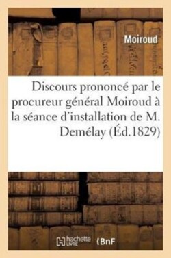 Discours Prononcé Par Le Procureur Général Moiroud À La Séance d'Installation de M. Demélay