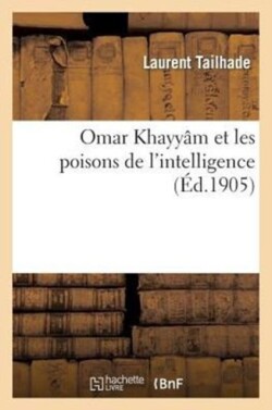 Omar Khayyam Et Les Poisons de l'Intelligence