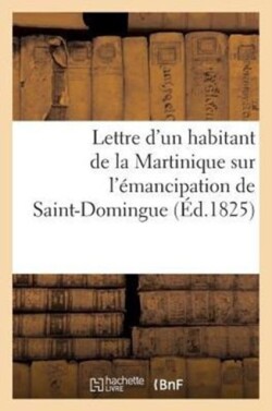 Lettre d'Un Habitant de la Martinique Sur l'Émancipation de Saint-Domingue Et Sur Le Moyen