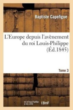 L'Europe Depuis l'Avènement Du Roi Louis-Philippe. T. 3