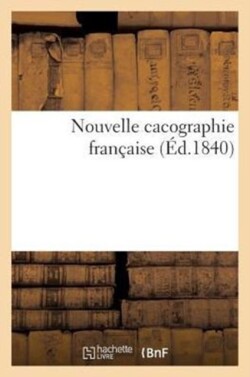Nouvelle Cacographie Fran�aise Ou Exercices M�thodiques d'Orthographe, de Grammaire Et d'Analyse