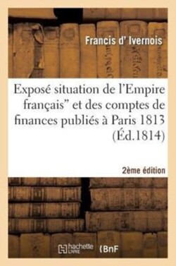 Expos� Situation de l'Empire Fran�ais Et Comptes de Finances Publi�s � Paris 1813 (2e �d.)