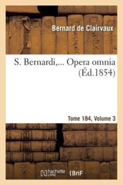 S. Bernardi, ... Opera Omnia, Sex Tomis in Quadruplici Volumine Comprehensa. T184, Vol3