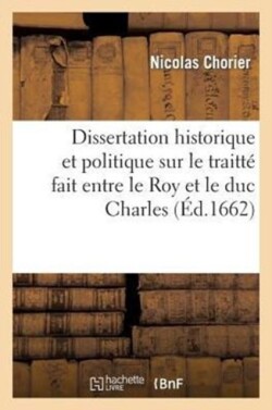 Dissertation Historique Et Politique Sur Traitt� Fait Entre Roy Et Duc Charles, Touchant La Lorraine