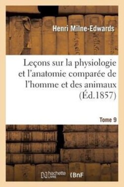 Leçons Sur Physiologie Et Anatomie Comparée de l'Homme Et Des Animaux Tome 9