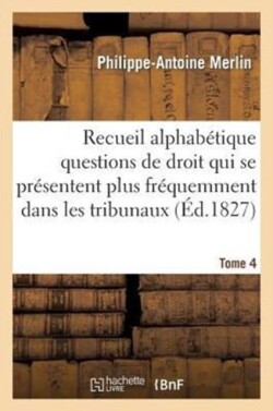 Recueil Alphab�tique Des Questions de Droit Qui Se Pr�sentent Le Plus Fr�quemment Dans Tribunaux T4