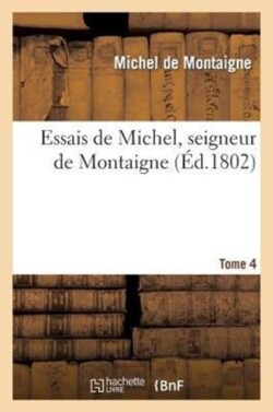Essais de Michel, Seigneur de Montaigne. T. 4