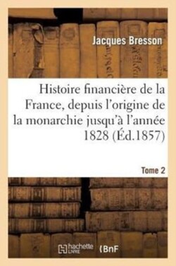 Histoire Financi�re de la France, Depuis l'Origine de la Monarchie Jusqu'� l'Ann�e 1828: T2