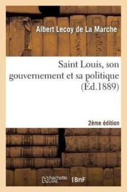 Saint Louis, Son Gouvernement Et Sa Politique (2e Éd.)