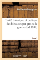 Traité Théorique Et Pratique Des Blessures Par Armes de Guerre. Tome 2