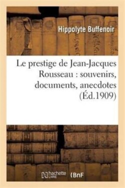 Le Prestige de Jean-Jacques Rousseau: Souvenirs, Documents, Anecdotes