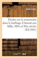 Études Sur La Mainmorte Dans Le Bailliage d'Amont Aux Xiiie, Xive Et Xve Siècles
