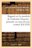 Rapport Sur Les Produits de l'Industrie Fran�aise, Pr�sent�, Au Nom Du Jury Central, � S. E. M