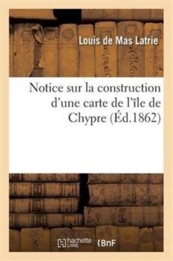 Notice Sur La Construction d'Une Carte de l'Île de Chypre