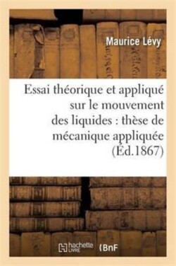 Essai Théorique Et Appliqué Sur Le Mouvement Des Liquides: Thèse de Mécanique Appliquée