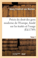 Pr�cis Du Droit Des Gens Moderne de l'Europe, Fond� Sur Les Trait�s Et l'Usage. Tome 2